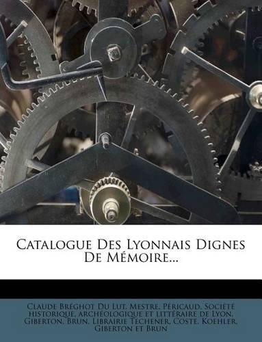 Catalogue Des Lyonnais Dignes de Memoire...