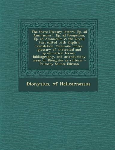 The Three Literary Letters, Ep. Ad Ammaeum I, Ep. Ad Pompeium, Ep. Ad Ammaeum 2; The Greek Text Edited with English Translation, Facsimile, Notes, Glossary of Rhetorical and Grammatical Terms, Bibliography, and Introductory Essay on Dionysius as a