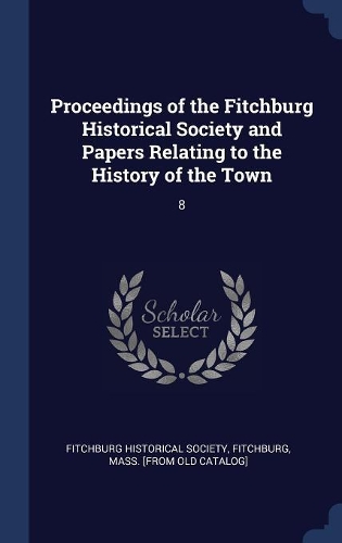 Proceedings of the Fitchburg Historical Society and Papers Relating to the History of the Town