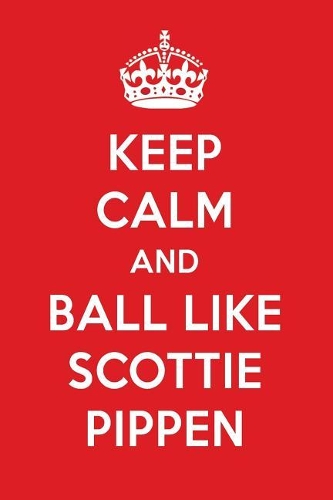 Keep Calm and Ball Like Scottie Pippen: Scottie Pippen Designer Notebook