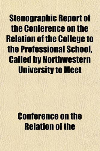 Stenographic Report of the Conference on the Relation of the College to the Professional School, Called by Northwestern University to Meet