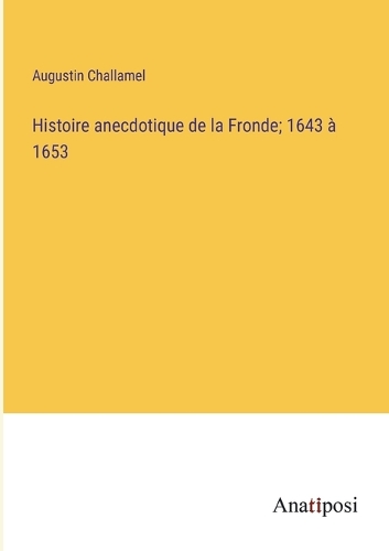 Histoire anecdotique de la Fronde; 1643 à 1653