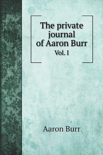 The private journal of Aaron Burr
