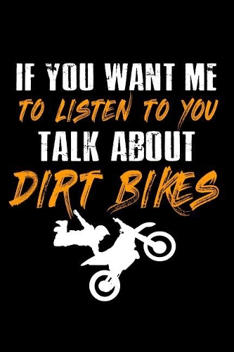 If you want me to Listen to you talk about Dirt Bikes