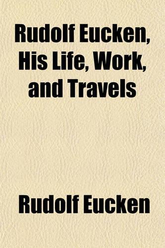 Rudolf Eucken, His Life, Work, and Travels