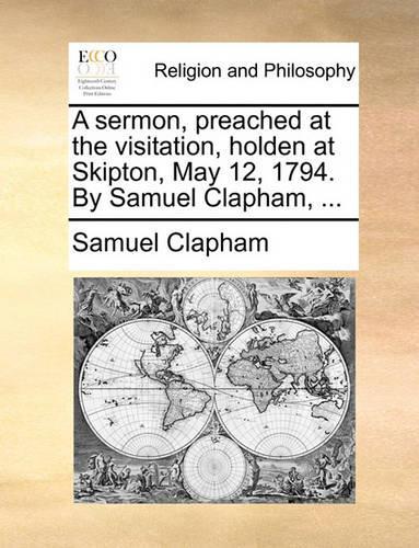 A Sermon, Preached at the Visitation, Holden at Skipton, May 12, 1794. by Samuel Clapham, ...