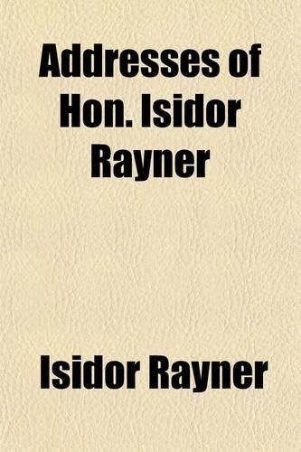 Addresses of Hon. Isidor Rayner