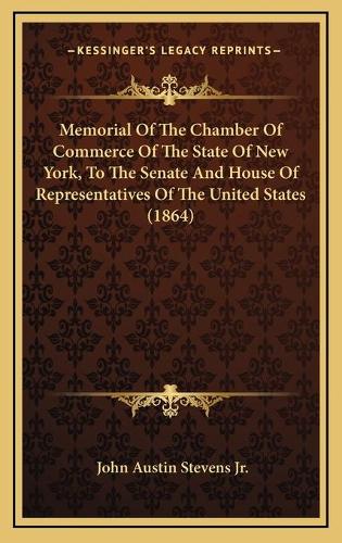 Memorial Of The Chamber Of Commerce Of The State Of New York, To The Senate And House Of Representatives Of The United States (1864)