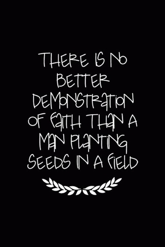There Is No Better Demonstration Of Faith Than A Man Planting Seeds In A Field