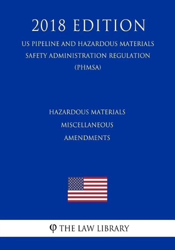 Hazardous Materials - Miscellaneous Amendments (US Pipeline and Hazardous Materials Safety Administration Regulation) (PHMSA) (2018 Edition)