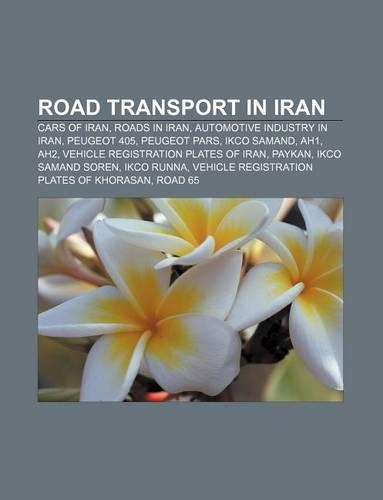 Road Transport in Iran: Cars of Iran, Roads in Iran, Automotive Industry in Iran, Peugeot 405, Peugeot Pars, Ikco Samand, Ah1, Ah2(English)
