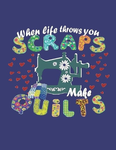 When Life Throws You Scraps Make Quilts