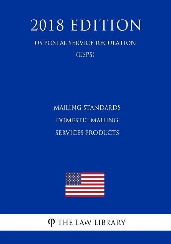 Mailing Standards - Domestic Mailing Services Products (Us Postal Service Regulation) (Usps) (2018 Edition)