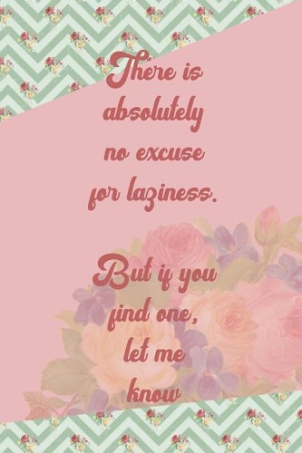 There Is Absolutely No Excuse For Laziness. But If You Find One, Let Me Know