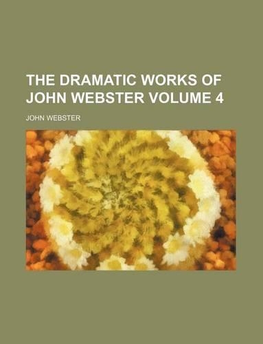 The Dramatic Works of John Webster Volume 4
