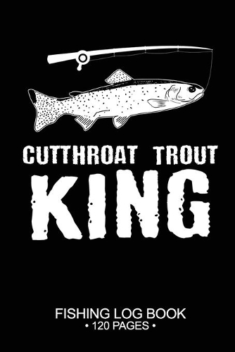 Cutthroat Trout King Fishing Log Book 120 Pages