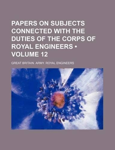 Papers on Subjects Connected with the Duties of the Corps of Royal Engineers (Volume 12)