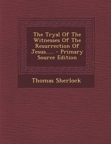 The Tryal of the Witnesses of the Resurrection of Jesus.....