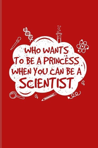 Who Wants To Be A Princess When You Can Be A Scientist