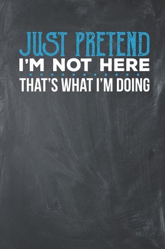 Just Pretend I'm not here That's what I'm Doing