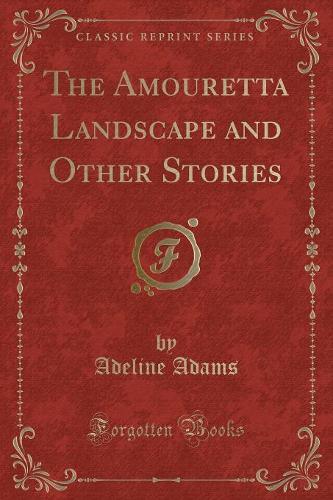 The Amouretta Landscape and Other Stories (Classic Reprint)