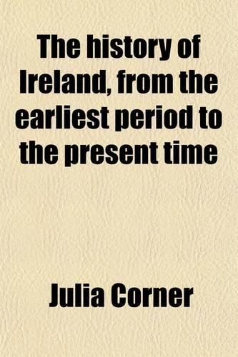 The History of Ireland; From the Earliest Period to the Present Time. Adapted for Youth, Schools, and Families