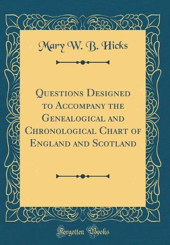 Questions Designed to Accompany the Genealogical and Chronological Chart of England and Scotland (Classic Reprint)