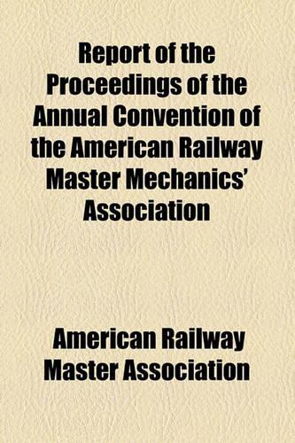 Report of the Proceedings of the Annual Convention of the American Railway Master Mechanics' Association