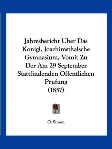 Jahresbericht Uber Das Konigl. Joachimsthalsche Gymnasium, Vomit Zu Der Am 29 September Stattfindenden Offentlichen Prufung (1857)