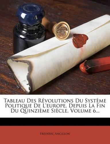 Tableau Des Révolutions Du Système Politique de l'Europe, Depuis La Fin Du Quinzième Siècle, Volume 6...