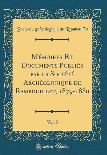 Mémoires Et Documents Publiés Par La Société Archéologique de Rambouillet, 1879-1880, Vol. 5 (Classic Reprint)