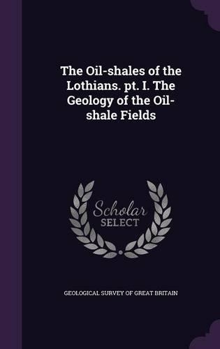The Oil-shales of the Lothians. pt. I. The Geology of the Oil-shale Fields