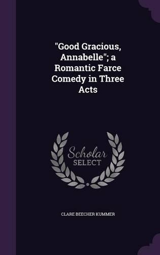 Good Gracious, Annabelle; A Romantic Farce Comedy in Three Acts