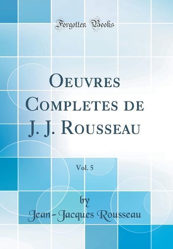 Oeuvres Completes de J. J. Rousseau, Vol. 5 (Classic Reprint)