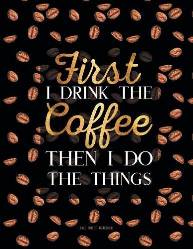 Quad Ruled Notebook - First I Drink the Coffee Then I So the Things