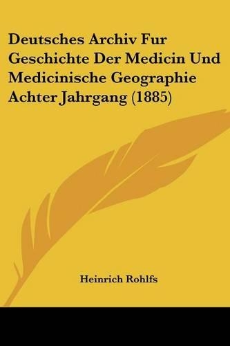 Deutsches Archiv Fur Geschichte Der Medicin Und Medicinische Geographie Achter Jahrgang (1885)