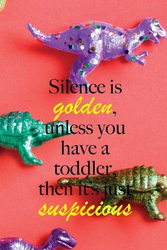 Silence is golden, unless you have a toddler, then it's just suspicious