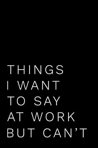 Things I Want to Say at Work But Can't