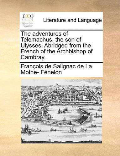 The Adventures of Telemachus, the Son of Ulysses. Abridged from the French of the Archbishop of Cambray.