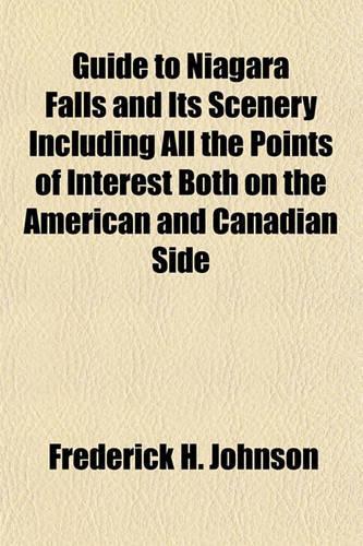 Guide to Niagara Falls and Its Scenery Including All the Points of Interest Both on the American and Canadian Side