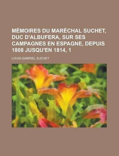 Memoires Du Marechal Suchet, Duc D'Albufera, Sur Ses Campagnes En Espagne, Depuis 1808 Jusqu'en 1814, 1