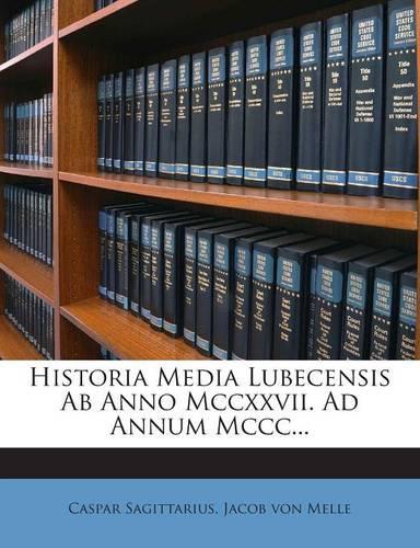 Historia Media Lubecensis AB Anno MCCXXVII. Ad Annum MCCC...