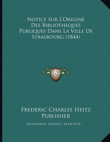 Notice Sur L'Origine Des Bibliotheques Publiques Dans La Ville De Strasbourg (1844)