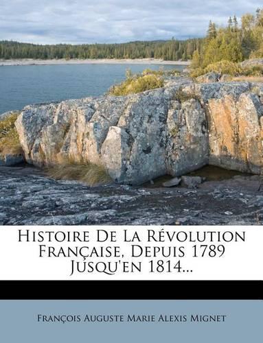 Histoire de la Révolution Française, Depuis 1789 Jusqu'en 1814...