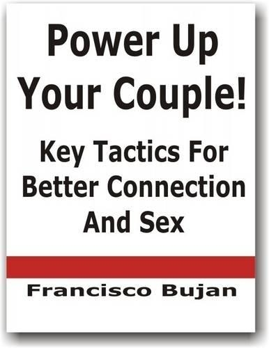 Power Up Your Couple! - Key Tactics For Better Connection And Sex