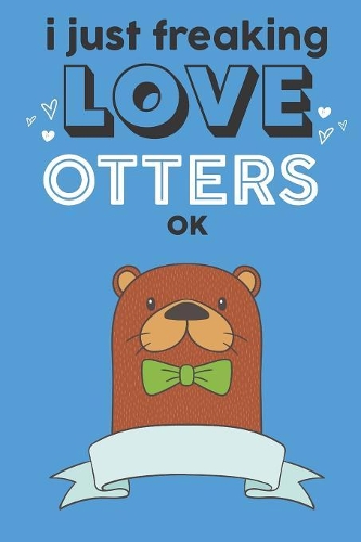 I Just Freaking Love Otters Ok