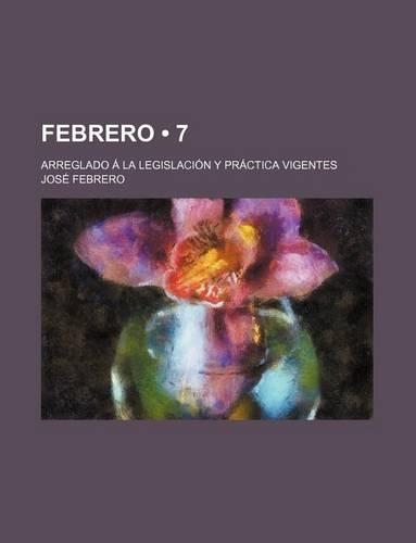 Febrero (7); Arreglado a la Legislacion y Practica Vigentes
