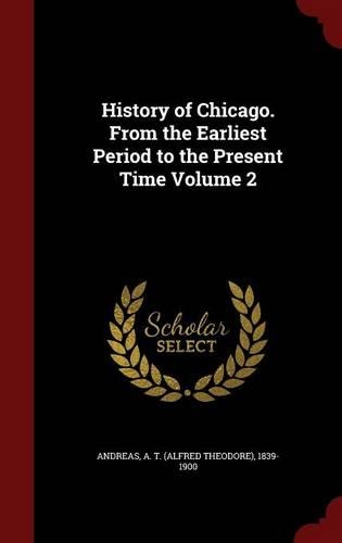 History of Chicago. from the Earliest Period to the Present Time Volume 2