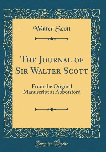 The Journal of Sir Walter Scott: From the Original Manuscript at Abbotsford (Classic Reprint)