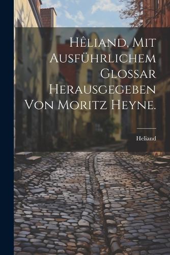 Hêliand, mit ausführlichem Glossar herausgegeben von Moritz Heyne.